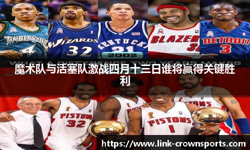 魔术队与活塞队激战四月十三日谁将赢得关键胜利