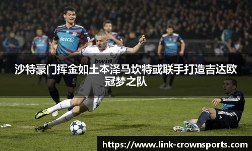 沙特豪门挥金如土本泽马坎特或联手打造吉达欧冠梦之队