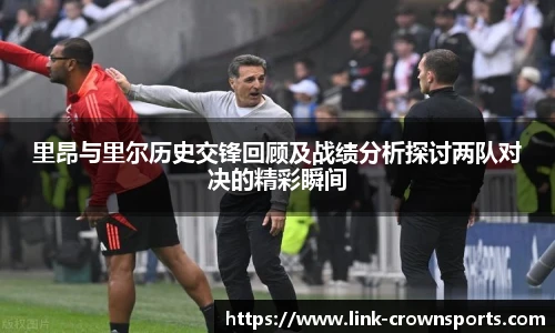里昂与里尔历史交锋回顾及战绩分析探讨两队对决的精彩瞬间